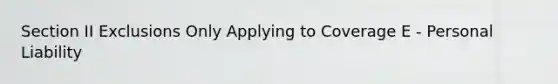 Section II Exclusions Only Applying to Coverage E - Personal Liability