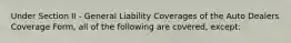 Under Section II - General Liability Coverages of the Auto Dealers Coverage Form, all of the following are covered, except: