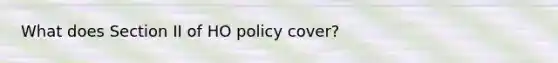 What does Section II of HO policy cover?