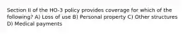 Section II of the HO-3 policy provides coverage for which of the following? A) Loss of use B) Personal property C) Other structures D) Medical payments