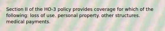 Section II of the HO-3 policy provides coverage for which of the following: loss of use. personal property. other structures. medical payments.