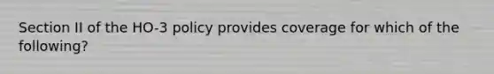 Section II of the HO-3 policy provides coverage for which of the following?