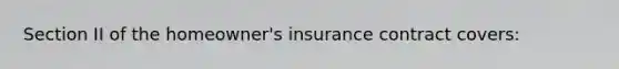 Section II of the homeowner's insurance contract covers: