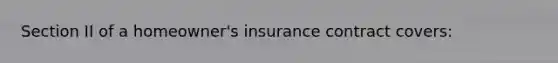 Section II of a homeowner's insurance contract covers: