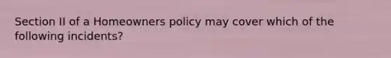 Section II of a Homeowners policy may cover which of the following incidents?