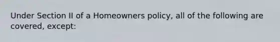 Under Section II of a Homeowners policy, all of the following are covered, except: