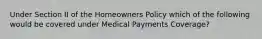 Under Section II of the Homeowners Policy which of the following would be covered under Medical Payments Coverage?