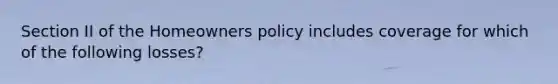 Section II of the Homeowners policy includes coverage for which of the following losses?