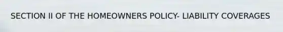 SECTION II OF THE HOMEOWNERS POLICY- LIABILITY COVERAGES