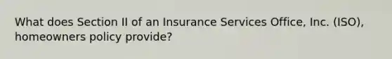 What does Section II of an Insurance Services Office, Inc. (ISO), homeowners policy provide?