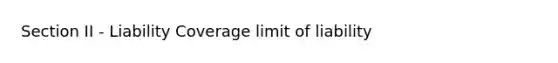 Section II - Liability Coverage limit of liability