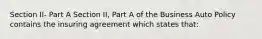 Section II- Part A Section II, Part A of the Business Auto Policy contains the insuring agreement which states that: