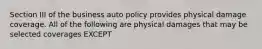 Section III of the business auto policy provides physical damage coverage. All of the following are physical damages that may be selected coverages EXCEPT