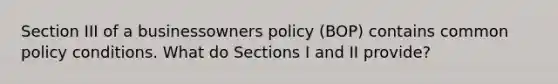 Section III of a businessowners policy (BOP) contains common policy conditions. What do Sections I and II provide?