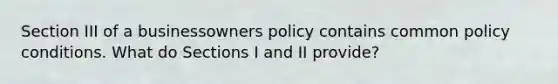 Section III of a businessowners policy contains common policy conditions. What do Sections I and II provide?