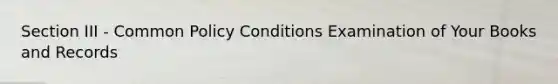 Section III - Common Policy Conditions Examination of Your Books and Records