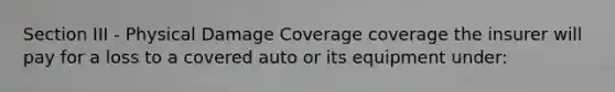 Section III - Physical Damage Coverage coverage the insurer will pay for a loss to a covered auto or its equipment under: