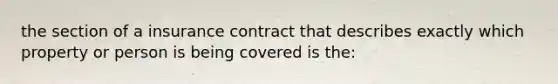 the section of a insurance contract that describes exactly which property or person is being covered is the: