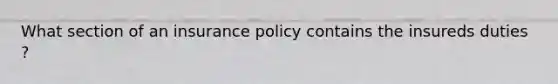 What section of an insurance policy contains the insureds duties ?