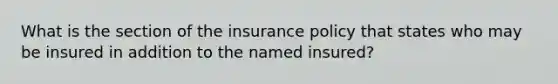 What is the section of the insurance policy that states who may be insured in addition to the named insured?