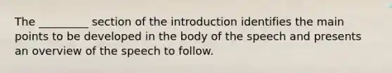 The _________ section of the introduction identifies the main points to be developed in the body of the speech and presents an overview of the speech to follow.