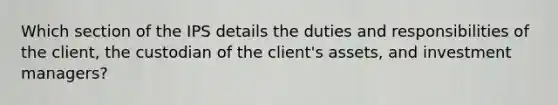 Which section of the IPS details the duties and responsibilities of the client, the custodian of the client's assets, and investment managers?