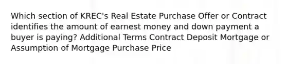 Which section of KREC's Real Estate Purchase Offer or Contract identifies the amount of earnest money and down payment a buyer is paying? Additional Terms Contract Deposit Mortgage or Assumption of Mortgage Purchase Price