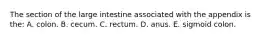 The section of the large intestine associated with the appendix is the: A. colon. B. cecum. C. rectum. D. anus. E. sigmoid colon.