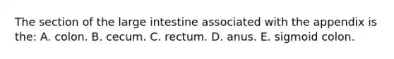 The section of the large intestine associated with the appendix is the: A. colon. B. cecum. C. rectum. D. anus. E. sigmoid colon.