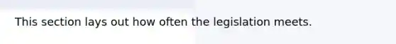 This section lays out how often the legislation meets.