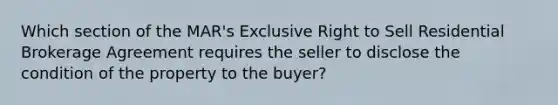 Which section of the MAR's Exclusive Right to Sell Residential Brokerage Agreement requires the seller to disclose the condition of the property to the buyer?