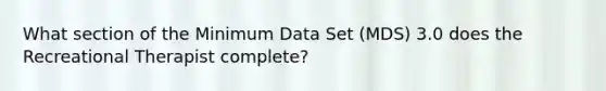 What section of the Minimum Data Set (MDS) 3.0 does the Recreational Therapist complete?