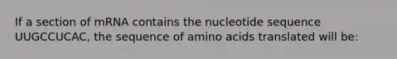 If a section of mRNA contains the nucleotide sequence UUGCCUCAC, the sequence of <a href='https://www.questionai.com/knowledge/k9gb720LCl-amino-acids' class='anchor-knowledge'>amino acids</a> translated will be: