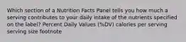 Which section of a Nutrition Facts Panel tells you how much a serving contributes to your daily intake of the nutrients specified on the label? Percent Daily Values (%DV) calories per serving serving size footnote