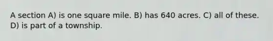 A section A) is one square mile. B) has 640 acres. C) all of these. D) is part of a township.