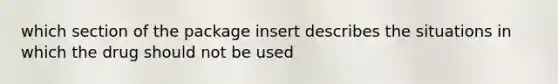 which section of the package insert describes the situations in which the drug should not be used