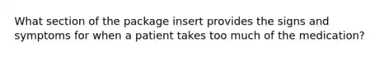 What section of the package insert provides the signs and symptoms for when a patient takes too much of the medication?