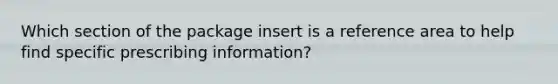 Which section of the package insert is a reference area to help find specific prescribing information?