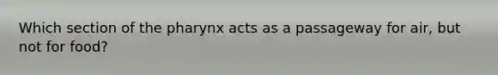 Which section of <a href='https://www.questionai.com/knowledge/ktW97n6hGJ-the-pharynx' class='anchor-knowledge'>the pharynx</a> acts as a passageway for air, but not for food?