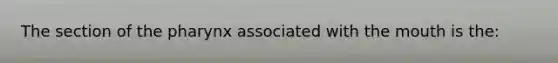 The section of the pharynx associated with the mouth is the: