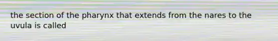 the section of the pharynx that extends from the nares to the uvula is called