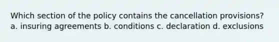 Which section of the policy contains the cancellation provisions? a. insuring agreements b. conditions c. declaration d. exclusions