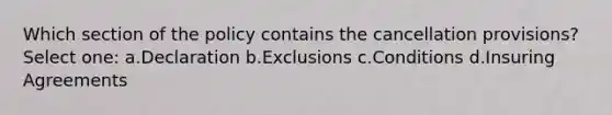 Which section of the policy contains the cancellation provisions? Select one: a.Declaration b.Exclusions c.Conditions d.Insuring Agreements