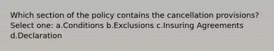 Which section of the policy contains the cancellation provisions? Select one: a.Conditions b.Exclusions c.Insuring Agreements d.Declaration