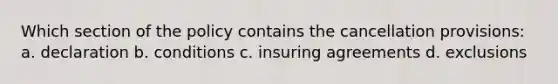 Which section of the policy contains the cancellation provisions: a. declaration b. conditions c. insuring agreements d. exclusions