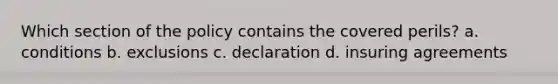 Which section of the policy contains the covered perils? a. conditions b. exclusions c. declaration d. insuring agreements