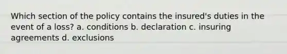 Which section of the policy contains the insured's duties in the event of a loss? a. conditions b. declaration c. insuring agreements d. exclusions