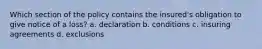 Which section of the policy contains the insured's obligation to give notice of a loss? a. declaration b. conditions c. insuring agreements d. exclusions