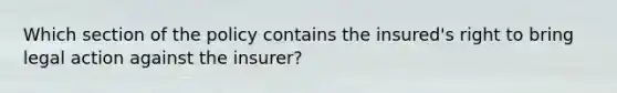 Which section of the policy contains the insured's right to bring legal action against the insurer?