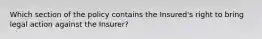 Which section of the policy contains the Insured's right to bring legal action against the Insurer?